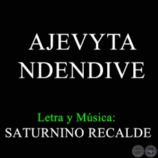 AJEVYTA NDENDIVE - Letra y Msica de SATURNINO RECALDE